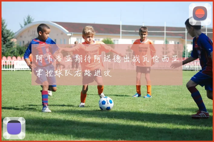 阿韦洛亚期待阿诺德出战瓦伦西亚掌控球队右路进攻