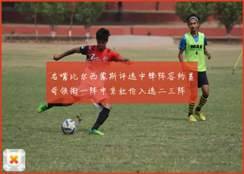 名嘴比尔西蒙斯评选中锋阵容约基奇领衔一阵申京杜伦入选二三阵