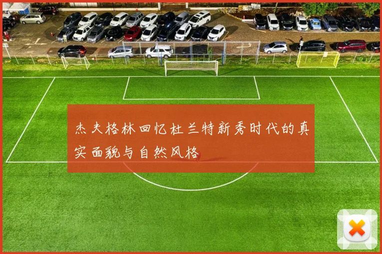 杰夫格林回忆杜兰特新秀时代的真实面貌与自然风格