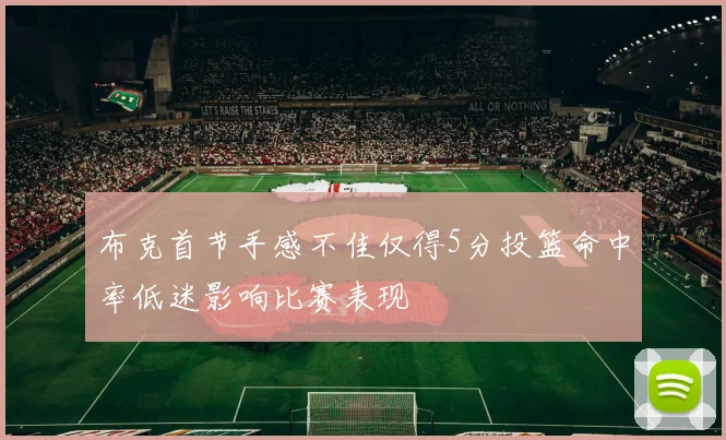 布克首节手感不佳仅得5分投篮命中率低迷影响比赛表现