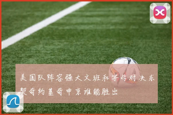 美国队阵容强大文班和字母对决东契奇约基奇申京谁能胜出