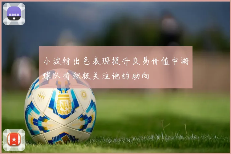 小波特出色表现提升交易价值中游球队将积极关注他的动向