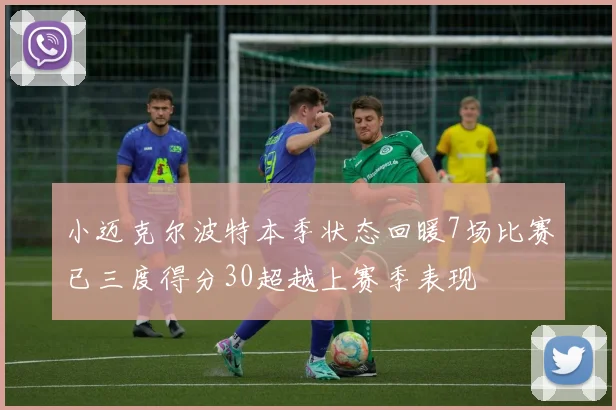 小迈克尔波特本季状态回暖7场比赛已三度得分30超越上赛季表现