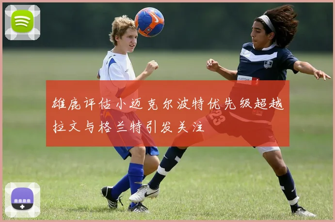雄鹿评估小迈克尔波特优先级超越拉文与格兰特引发关注
