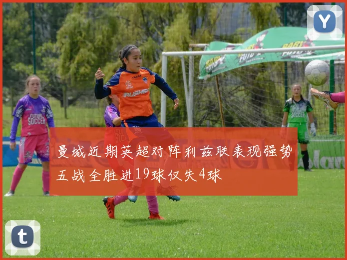 曼城近期英超对阵利兹联表现强势五战全胜进19球仅失4球