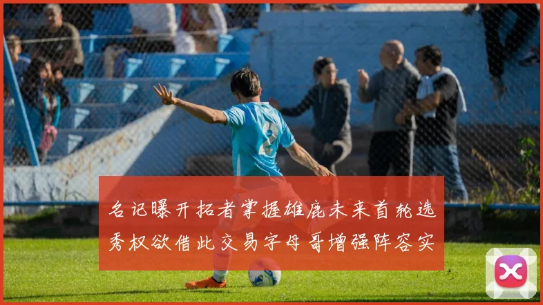 名记曝开拓者掌握雄鹿未来首轮选秀权欲借此交易字母哥增强阵容实力