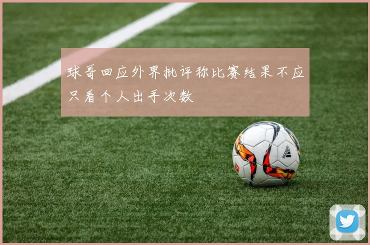 球哥回应外界批评称比赛结果不应只看个人出手次数