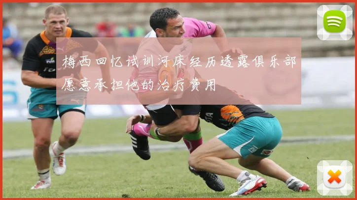 梅西回忆试训河床经历透露俱乐部愿意承担他的治疗费用