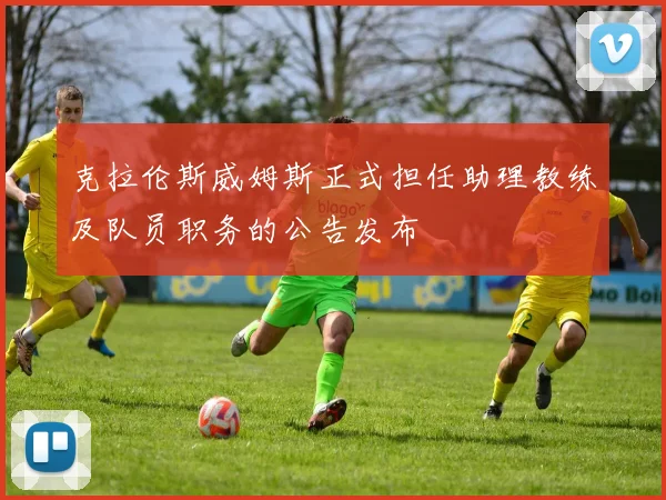 克拉伦斯威姆斯正式担任助理教练及队员职务的公告发布