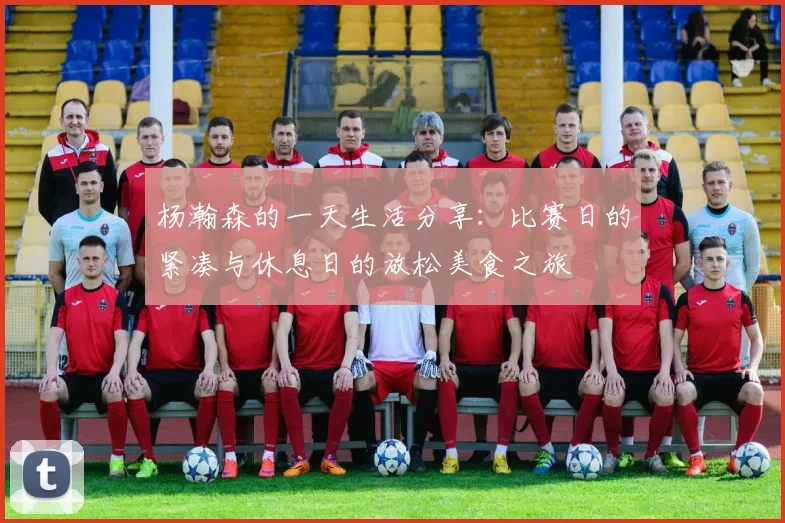 杨瀚森的一天生活分享：比赛日的紧凑与休息日的放松美食之旅