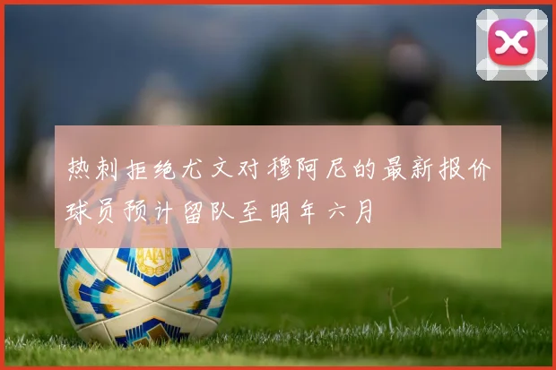 热刺拒绝尤文对穆阿尼的最新报价球员预计留队至明年六月