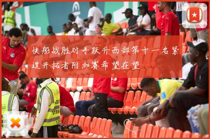 快船战胜对手跃升西部第十一名紧追开拓者附加赛希望在望