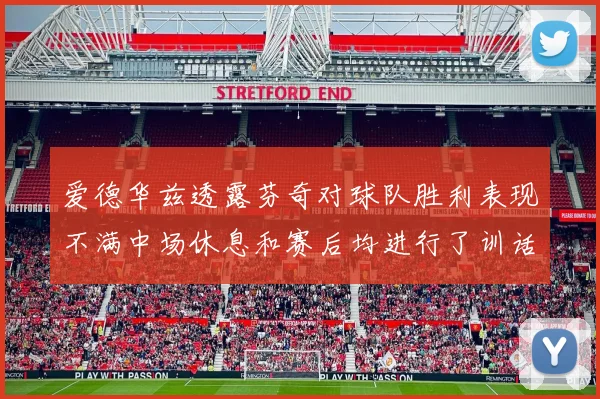爱德华兹透露芬奇对球队胜利表现不满中场休息和赛后均进行了训话