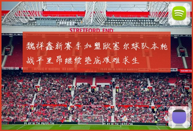 魏祥鑫新赛季加盟欧塞尔球队本轮战平里昂继续垫底艰难求生