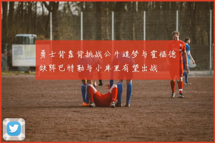 勇士背靠背挑战公牛追梦与霍福德缺阵巴特勒与小库里有望出战