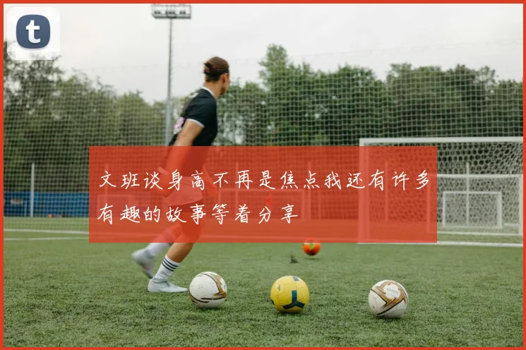 文班谈身高不再是焦点我还有许多有趣的故事等着分享