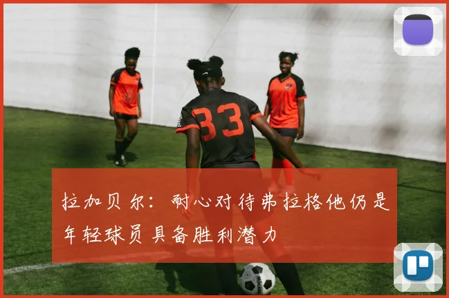 拉加贝尔：耐心对待弗拉格他仍是年轻球员具备胜利潜力