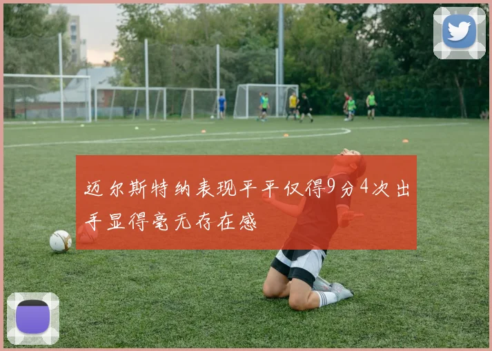 迈尔斯特纳表现平平仅得9分4次出手显得毫无存在感